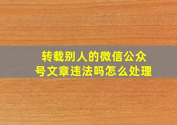 转载别人的微信公众号文章违法吗怎么处理