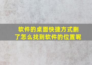 软件的桌面快捷方式删了怎么找到软件的位置呢