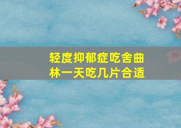 轻度抑郁症吃舍曲林一天吃几片合适