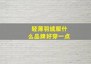 轻薄羽绒服什么品牌好穿一点