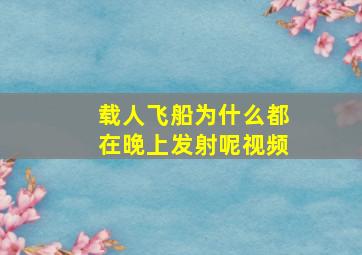 载人飞船为什么都在晚上发射呢视频