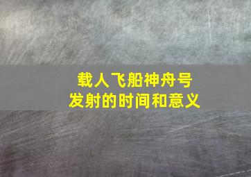 载人飞船神舟号发射的时间和意义