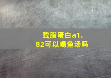 载脂蛋白a1.82可以喝鱼汤吗