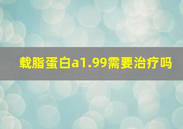 载脂蛋白a1.99需要治疗吗