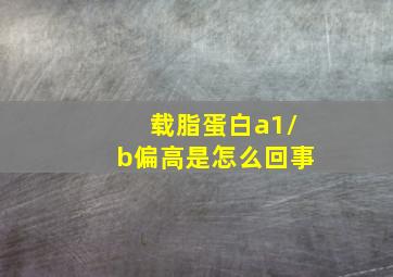 载脂蛋白a1/b偏高是怎么回事