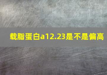 载脂蛋白a12.23是不是偏高