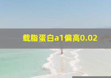 载脂蛋白a1偏高0.02