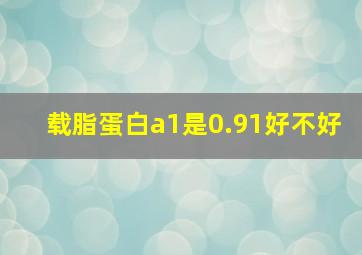 载脂蛋白a1是0.91好不好