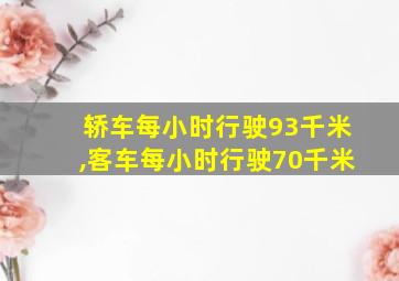 轿车每小时行驶93千米,客车每小时行驶70千米