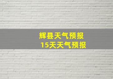 辉县天气预报15天天气预报