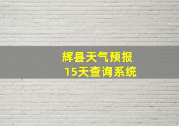 辉县天气预报15天查询系统