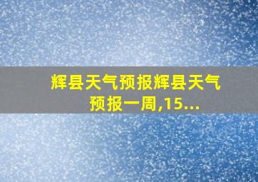 辉县天气预报辉县天气预报一周,15...