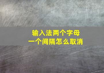 输入法两个字母一个间隔怎么取消