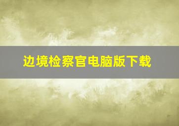 边境检察官电脑版下载