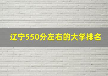 辽宁550分左右的大学排名