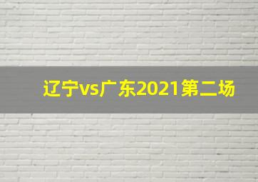 辽宁vs广东2021第二场