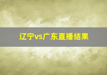 辽宁vs广东直播结果