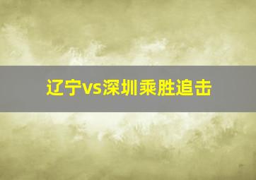 辽宁vs深圳乘胜追击