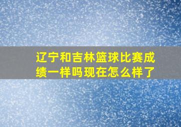 辽宁和吉林篮球比赛成绩一样吗现在怎么样了