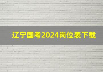 辽宁国考2024岗位表下载