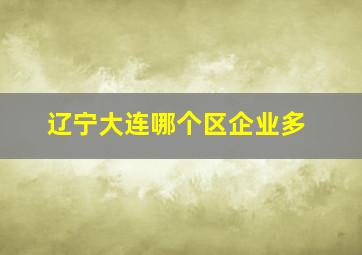 辽宁大连哪个区企业多