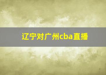 辽宁对广州cba直播