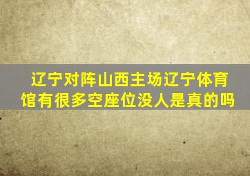 辽宁对阵山西主场辽宁体育馆有很多空座位没人是真的吗