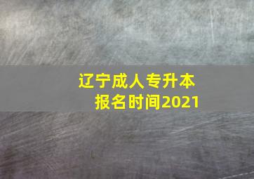 辽宁成人专升本报名时间2021