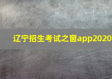 辽宁招生考试之窗app2020