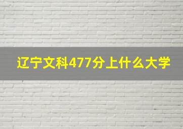 辽宁文科477分上什么大学