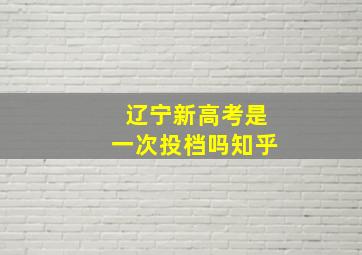 辽宁新高考是一次投档吗知乎