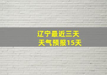 辽宁最近三天天气预报15天