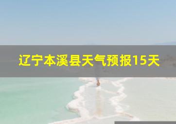 辽宁本溪县天气预报15天