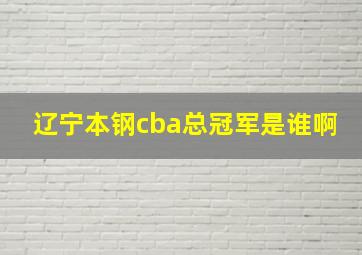 辽宁本钢cba总冠军是谁啊