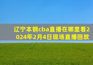 辽宁本钢cba直播在哪里看2024年2月4日现场直播回放