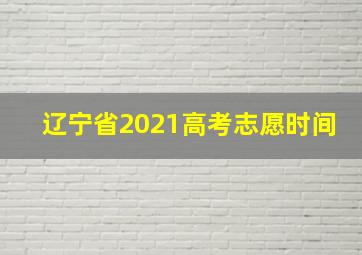 辽宁省2021高考志愿时间