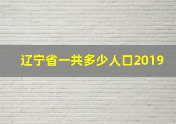 辽宁省一共多少人口2019