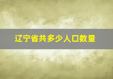 辽宁省共多少人口数量