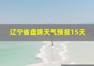 辽宁省盘锦天气预报15天