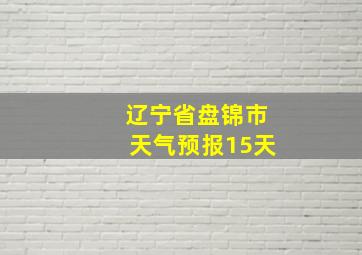 辽宁省盘锦市天气预报15天