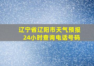 辽宁省辽阳市天气预报24小时查询电话号码