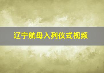 辽宁航母入列仪式视频