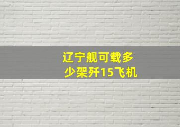 辽宁舰可载多少架歼15飞机