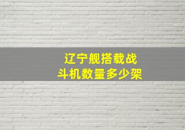 辽宁舰搭载战斗机数量多少架