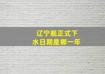 辽宁舰正式下水日期是哪一年