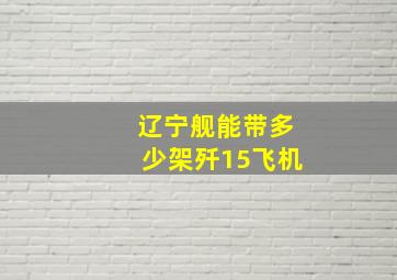 辽宁舰能带多少架歼15飞机