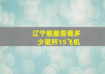 辽宁舰能搭载多少架歼15飞机