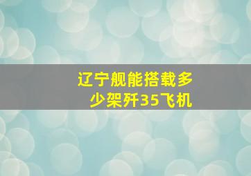 辽宁舰能搭载多少架歼35飞机