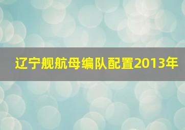 辽宁舰航母编队配置2013年