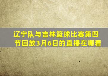 辽宁队与吉林篮球比赛第四节回放3月6日的直播在哪看